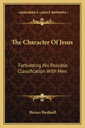 The Character Of Jesus: Forbidding His Possible Classification With Men