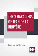 The 'Characters' Of Jean De La Bruyre: Newly Rendered Into English By Henri Van Laun With An Introduction, A Biographical Memoir And Notes