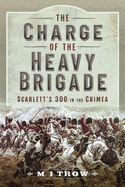 The Charge of the Heavy Brigade: Scarlett s 300 in the Crimea