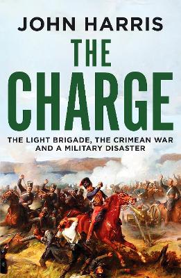 The Charge: The Light Brigade, the Crimean War and a Military Disaster - Harris, John