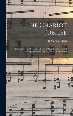 The Chariot Jubilee: Motet for Tenor Solo and Chorus of Mixed Voices [With] Accompaniment of Organ (Piano) Or Orchestra - Dett, R Nathaniel