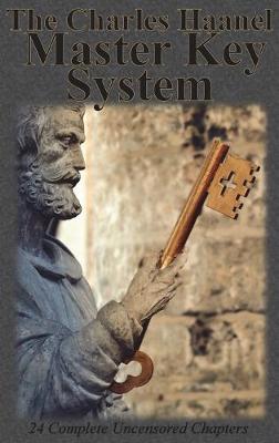 The Charles Haanel Master Key System: 24 Complete Uncensored Chapters - Haanel, Charles F