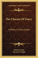 The Charms Of Fancy: A Poem, In Four Cantos