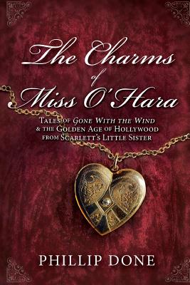 The Charms of Miss O'Hara: Tales of Gone With the Wind & the Golden Age of Hollywood from Scarlett's Little Sister - Done, Phillip