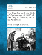 The Charter and the Code of Ordinances of 1897 of the City of Mobile, with an Appendix. - Hamilton, Peter Joseph