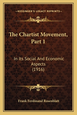 The Chartist Movement, Part 1: In Its Social and Economic Aspects (1916) - Rosenblatt, Frank Ferdinand