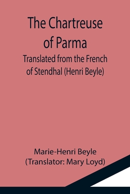 The Chartreuse of Parma; Translated from the French of Stendhal (Henri Beyle) - Beyle, Marie-Henri, and Loyd, Mary (Translated by)