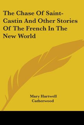 The Chase Of Saint-Castin And Other Stories Of The French In The New World - Catherwood, Mary Hartwell