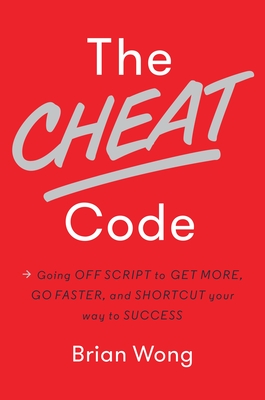 The Cheat Code: Going Off Script to Get More, Go Faster, and Shortcut Your Way to Success - Wong, Brian