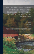 The Cheats and Illusions of Romish Priests and Exorcists. Discover'd in the History of the Devils of Loudun: Being an Account of the Pretended Possession of the Ursuline Nuns and of the Condemnation and Punishment of Urban Grandier a Parson of the Same...