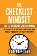 The Checklist Mindset for Entrepreneurs, Employees & Action-Takers: Automate & Scale Your Small Business or 9-5 Job Into an Appointment-Based Machine