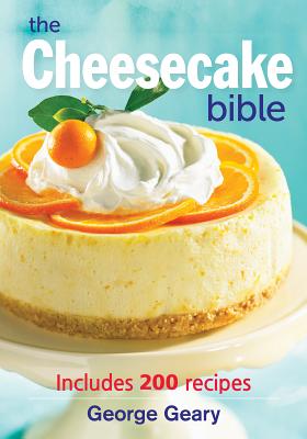 The Cheesecake Bible: Includes 200 Recipes - Geary, George