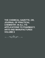 The Chemical Gazette, or Journal of Practical Chemistry, in All Its Applications to Pharmacy, Arts and Manufactures, 1847, Vol. 5 (Classic Reprint)