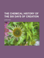 The Chemical History of the Six Days of Creation