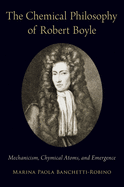 The Chemical Philosophy of Robert Boyle: Mechanicism, Chymical Atoms, and Emergence