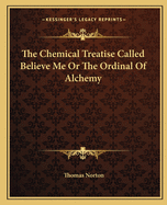 The Chemical Treatise Called Believe Me Or The Ordinal Of Alchemy