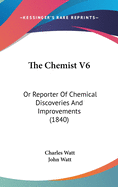 The Chemist V6: Or Reporter of Chemical Discoveries and Improvements (1840)