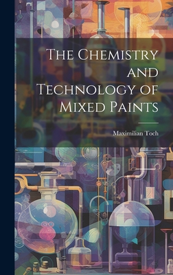 The Chemistry and Technology of Mixed Paints - Toch, Maximilian 1864-1946