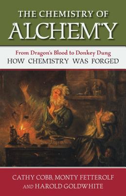 The Chemistry of Alchemy: From Dragon's Blood to Donkey Dung, How Chemistry Was Forged - Cobb, Cathy, and Fetterolf, Monty, and Goldwhite, Harold