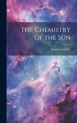 The Chemistry of the Sun - Lockyer, Norman