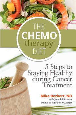 The Chemotherapy Diet: 5 Steps to Staying Healthy During Cancer Treatment - Herbert, Mike, and Dispenza, Joseph