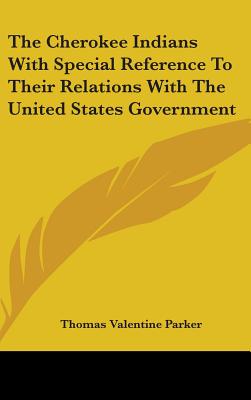 The Cherokee Indians With Special Reference To Their Relations With The United States Government - Parker, Thomas Valentine