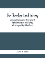 The Cherokee Land Lottery; Containing A Numerical List Of The Names Of The Fortunate Drawers In Said Lottery, With An Engraved Map Of Each District