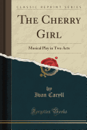 The Cherry Girl: Musical Play in Two Acts (Classic Reprint)