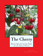 The Cherry: Together with the Pear, Plum, Peach, Grape and other Small Fruit