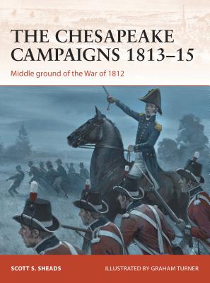 The Chesapeake Campaigns 1813-15: Middle Ground of the War of 1812 - Sheads, Scott S