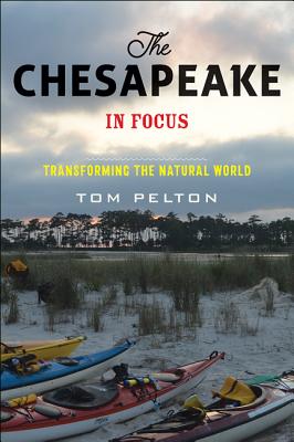 The Chesapeake in Focus: Transforming the Natural World - Pelton, Tom