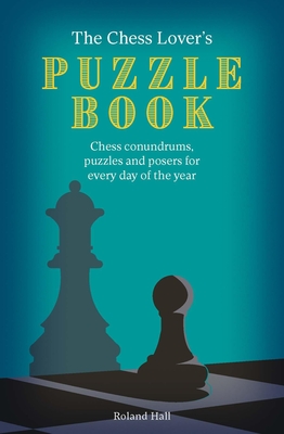 The Chess Lover's Puzzle Book: Chess conundrums, puzzles and posers for every day of the year - Hall, Roland