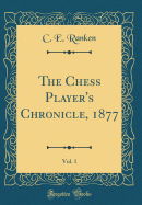 The Chess Player's Chronicle, 1877, Vol. 1 (Classic Reprint)