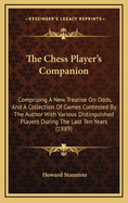 The Chess Player's Companion: Comprising A New Treatise On Odds, And A Collection Of Games Contested By The Author With Various Distinguished Players During The Last Ten Years (1889)