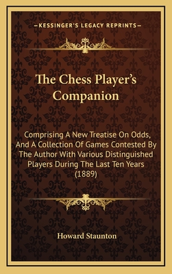 The Chess Player's Companion: Comprising A New Treatise On Odds, And A Collection Of Games Contested By The Author With Various Distinguished Players During The Last Ten Years (1889) - Staunton, Howard