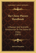 The Chess-Player's Handbook: A Popular and Scientific Introduction to the Game of Chess/By Howard Staunton. - New Ed. with an Alphabetical List of All the Principal Openings by R. F. Green