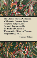 The Chester Plays: A Collection of Mysteries Founded Upon Scriptural Subjects, and Formerly Represented by the Trades of Chester at Whitsuntide