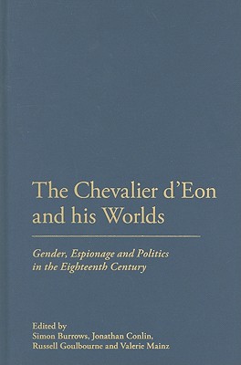 The Chevalier d'Eon and His Worlds: Gender, Espionage and Politics in the Eighteenth Century - Burrows, Simon (Editor), and Conlin, Jonathan (Editor), and Goulbourne, Russell (Editor)