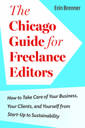The Chicago Guide for Freelance Editors: How to Take Care of Your Business, Your Clients, and Yourself from Start-Up to Sustainability