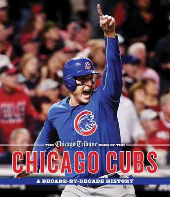 The Chicago Tribune Book of the Chicago Cubs: A Decade-By-Decade History - Chicago Tribune, and McGrath, Dan (Introduction by), and Knowles, Joe (Foreword by)