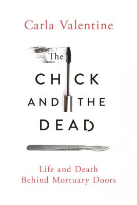 The Chick and the Dead: Life and Death Behind Mortuary Doors - Valentine, Carla