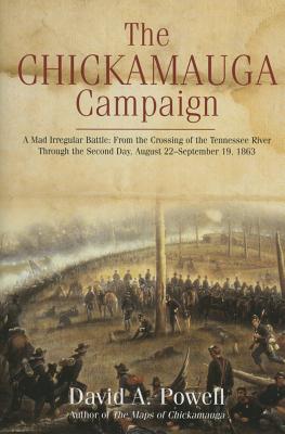 The Chickamauga Campaign - a Mad Irregular Battle: From the Crossing of the Tennessee River Through the First Day, August 22 - September 19, 1863 - Powell, David A.