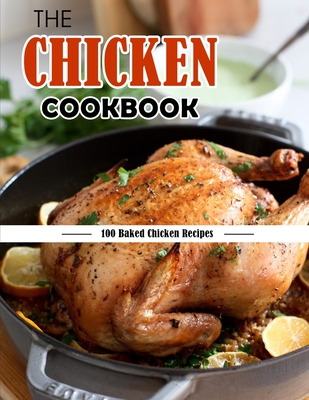 The Chicken Cookbook: 100 Baked Chicken Recipes - Lakin, Jammie