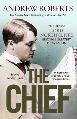 The Chief: The Life of Lord Northcliffe Britain's Greatest Press Baron - Roberts, Andrew