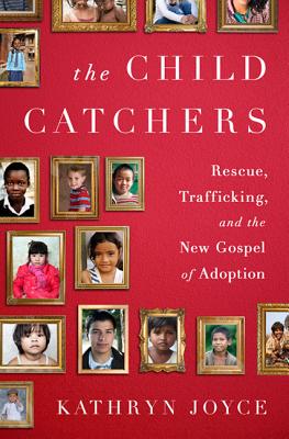 The Child Catchers: Rescue, Trafficking, and the New Gospel of Adoption - Joyce, Kathryn