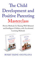 The Child Development and Positive Parenting Master Class: Proven Methods for Raising Well-Behaved and Intelligent Children, with Accelerated Learning Methods