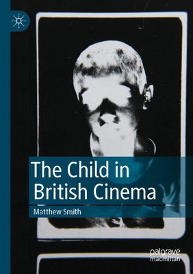 The Child in British Cinema - Smith, Matthew