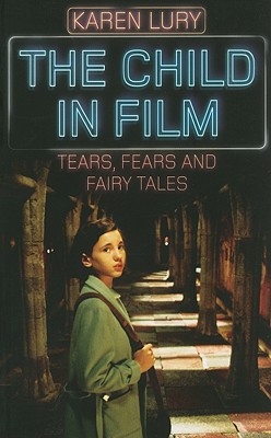 The Child in Film: Tears, Fears, and Fairytales - Lury, Karen