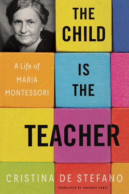 The Child Is the Teacher: A Life of Maria Montessori - de Stefano, Cristina, and Conti, Gregory (Translated by)