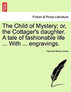 The Child of Mystery; Or, the Cottager's Daughter. a Tale of Fashionable Life ... with ... Engravings.